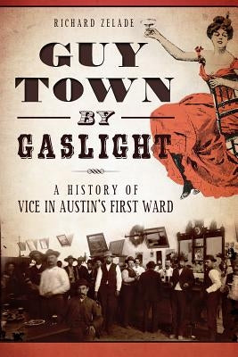 Guy Town by Gaslight: A History of Vice in Austin's First Ward by Zelade, Richard
