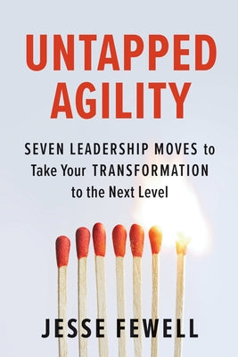 Untapped Agility: Seven Leadership Moves to Take Your Transformation to the Next Level by Fewell, Jesse