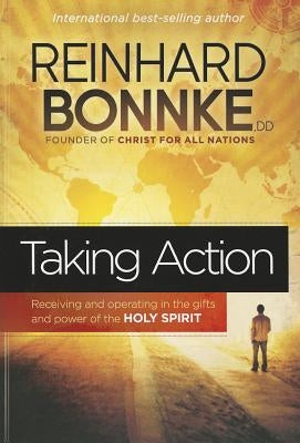 Taking Action: Receiving and Operating in the Gifts and Power of the Holy Spirit by Bonnke, Reinhard