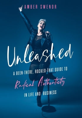 Unleashed: A Been-There, Rocked-That Guide to Radical Authenticity in Life and Business by Swenor, Amber