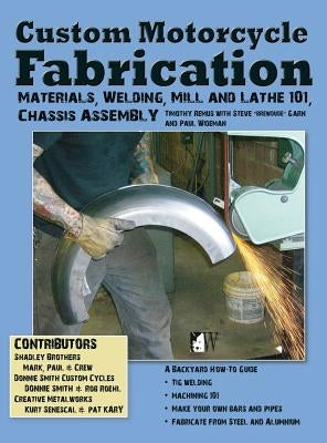 Custom Motorcycle Fabrication: Materials, Welding, Lathe & Mill Work, Chassis Assembly by Remus, Timothy