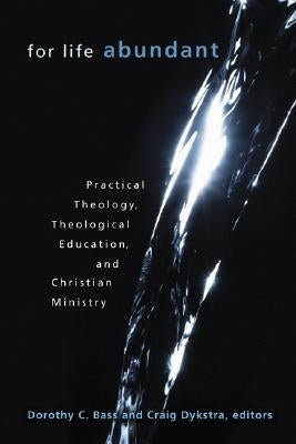 For Life Abundant: Practical Theology, Theological Education, and Christian Ministry by Bass, Dorothy C.