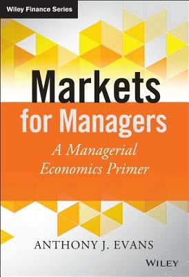 Markets for Managers: A Managerial Economics Primer by Evans, Anthony J.