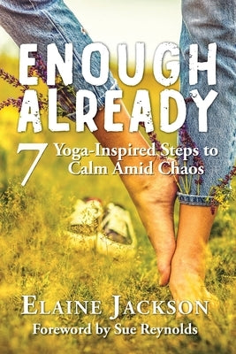 Enough Already: 7 Yoga-Inspired Steps to Calm Amid Chaos by Jackson, Elaine