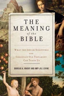 The Meaning of the Bible: What the Jewish Scriptures and Christian Old Testament Can Teach Us by Knight, Douglas a.