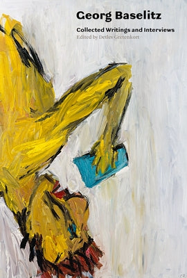 Georg Baselitz: Collected Writings and Interviews by Baselitz, Georg