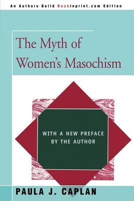 The Myth of Women's Masochism: With a New Preface by the Author by Caplan, Paula J.
