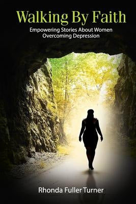 Walking By Faith: Empowering Stories About Women Overcoming Depression by Turner, Rhonda