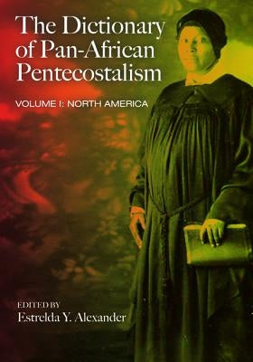 The Dictionary of Pan-African Pentecostalism, Volume One by Alexander, Estrelda Y.