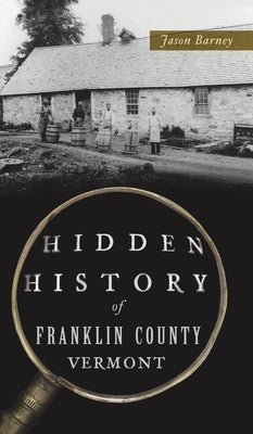 Hidden History of Franklin County, Vermont by Barney, Jason