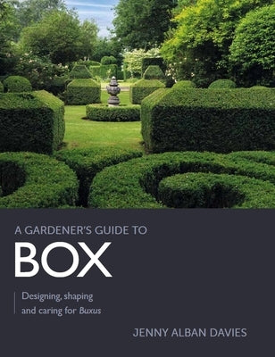 Gardener's Guide to Box: Designing, Shaping and Caring for Buxus by Davies, Jenny Alban