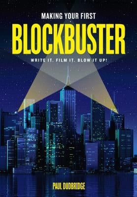 Making Your First Blockbuster: Write It. Film It. Blow It Up! by Dudbridge, Paul