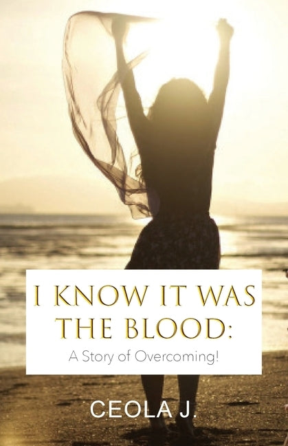 I Know It Was The Blood: A Story of Overcoming by J, Ceola