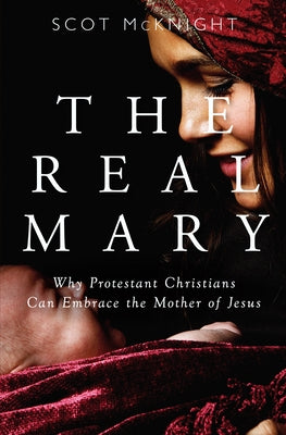 Real Mary: Why Protestant Christians Can Embrace the Mother of Jesus by McKnight, Scot