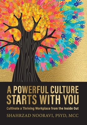 A Powerful Culture Starts with You: Cultivate a Thriving Workplace from the Inside Out by Nooravi, Shahrzad