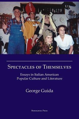 Spectacles of Themselves: Essays in Italian American Popular Culture and Literature by Guida, George