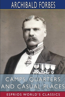 Camps, Quarters and Casual Places (Esprios Classics) by Forbes, Archibald