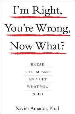 I'm Right, You're Wrong, Now What?: Break the Impasse and Get What You Need by Xavier, Amador