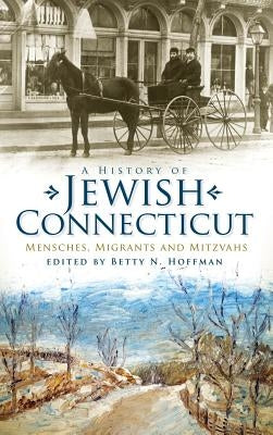 A History of Jewish Connecticut: Mensches, Migrants and Mitzvahs by Hoffman, Betty N.