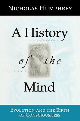 A History of the Mind: Evolution and the Birth of Consciousness by Humphrey, Nicholas