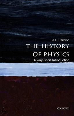 The History of Physics: A Very Short Introduction by Heilbron, J. L.
