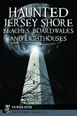 Haunted Jersey Shore Beaches, Boardwalks and Lighthouses by Heyer, Patricia
