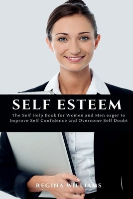 Self Esteem: The Self Help Book for Women and Men eager to Improve Self Confidence and Overcome Self Doubt by Williams, Regina