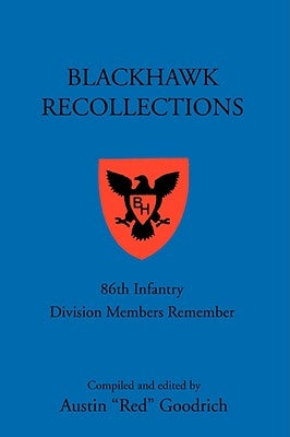 Blackhawk Recollections: 86th Infantry Division Members Remember by Goodrich, Austin "Red"