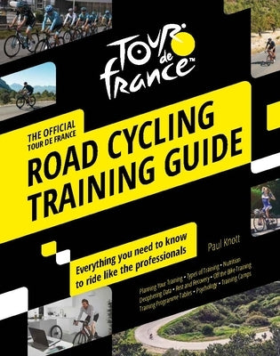 Tour de France Road Cycling Training Guide: Everything You Need to Know to Ride Like the Professionals by Knott, Paul