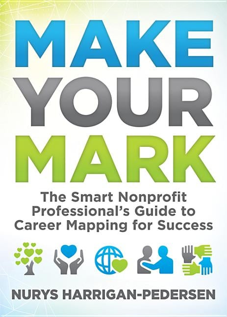 Make Your Mark: The Smart Nonprofit Professional's Guide to Career Mapping for Success by Harrigan-Pedersen, Nurys