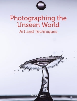 Photographing the Unseen World: Art and Techniques by Davies, Adrian