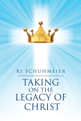 Taking on the Legacy of Christ by Schuhmeier, Rj