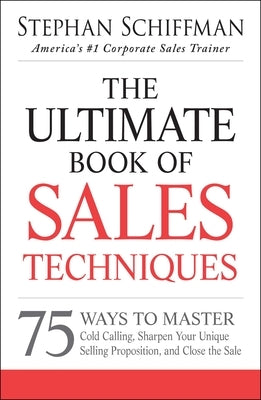 The Ultimate Book of Sales Techniques: 75 Ways to Master Cold Calling, Sharpen Your Unique Selling Proposition, and Close the Sale by Schiffman, Stephan