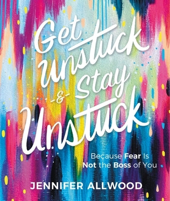 Get Unstuck and Stay Unstuck: Because Fear Is Not the Boss of You by Allwood, Jennifer