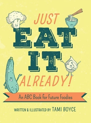 Just Eat It Already!: An ABC Book for Future Foodies by Boyce, Tami