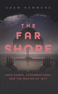 The Far Shore: Indie Games, Superbrothers, and the Making of Jett by Hammond, Adam