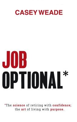 Job Optional*: The Science of Retiring with Confidence; The Art of Living with Purpose. by Weade, Casey