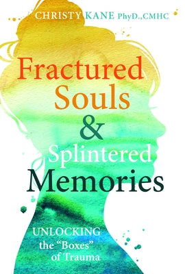 Fractured Souls and Splintered Memories: Unlocking the Boxes of Trauma by Kane, Christy P.