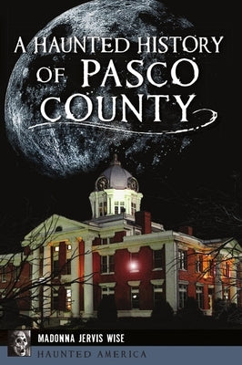 A Haunted History of Pasco County by Wise, Madonna Jervis