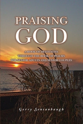 Praising God: A Book of Devotions through the Book of Psalms for Senior Adults and Senior Couples by Sensanbaugh, Gerry
