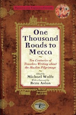 One Thousand Roads to Mecca: Ten Centuries of Travelers Writing about the Muslim Pilgrimage by Wolfe, Michael