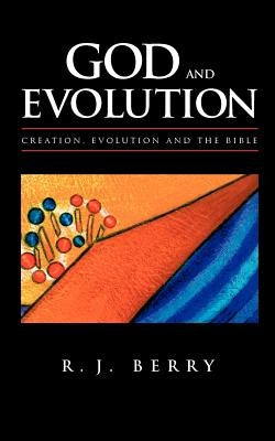 God and Evolution: Creation, Evolution and the Bible by Berry, R. J.