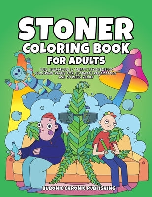 Stoner Coloring Book for Adults: Fun, Humorous & Trippy Psychedelic Coloring Pages for Ultimate Relaxation and Stress Relief by Bubonic Chronic Publishing