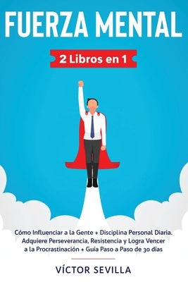 Fuerza mental 2 libros en 1: Cómo influenciar a la gente + disciplina personal diaria. Adquiere perseverancia, resistencia y logra vencer a la proc by Sevilla, V&#237;ctor