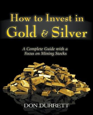 How to Invest in Gold and Silver: A Complete Guide with a Focus on Mining Stocks by Durrett, Don