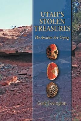 Utah's Stolen Treasures: The Ancients Are Crying by Covington, Gene