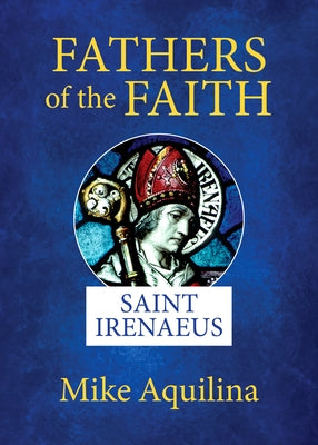 Fathers of the Faith: Saint Irenaeus by Aquilina, Mike