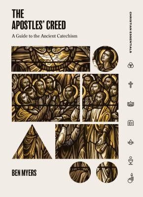 The Apostles' Creed: A Guide to the Ancient Catechism by Myers, Ben