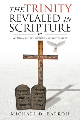 The Trinity Revealed in Scripture: An Old and New Testament Comparative Study by Barron, Michael D.