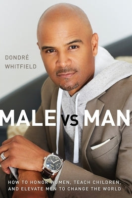 Male vs. Man: How to Honor Women, Teach Children, and Elevate Men to Change the World by Whitfield, Dondré T.